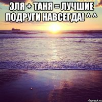 ЭлЯ + ТаНя = ЛуЧшИе ПоДрУгИ НаВсЕгДа! ^ ^ 