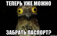 Теперь уже можно забрать паспорт?