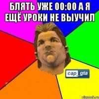 Блять уже 00:00 а я ещё уроки не выучил 