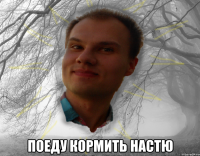  поеду кормить настю