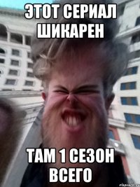 этот сериал шикарен там 1 сезон всего