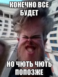 Конечно все будет Но чють чють попозже