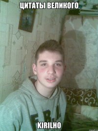 Цитаты великого KIRILHO