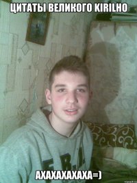 Цитаты великого Kirilho ахахахахаха=)