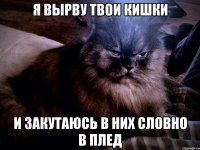 я вырву твои кишки и закутаюсь в них словно в плед