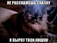 не расскажешь сказку я вырву твои кишки