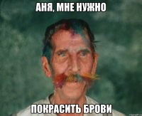 Аня, мне нужно Покрасить брови