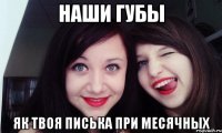 Наши губы Як твоя писька при месячных