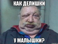 КАК ДЕЛИШКИ У МАЛЫШКИ?