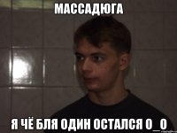 массадюга я чё бля один остался О_о