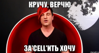 Кручу, верчю за'Cell'ить хочу