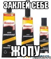 заклей себе ЖОПУ