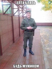 Епта блять будь мужиком