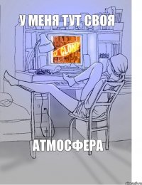 у меня тут своя атмосфера