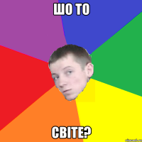 шо то світе?