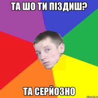 Та шо ти піздиш? Та серйозно