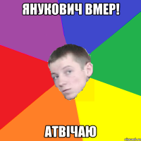 Янукович вмер! атвічаю