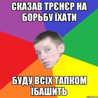 Сказав трєнєр на борьбу їхати Буду всіх тапком їбашить