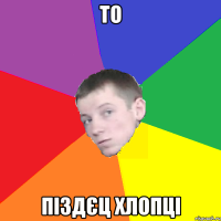 То Піздєц хлопці