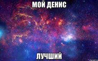мой денис лучший