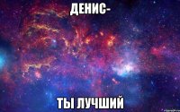 денис- ты лучший