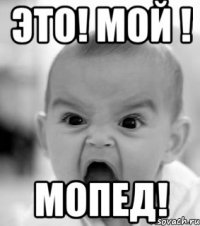 Это! Мой ! МОПЕД!