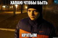 хапаю чтобы быть крутым