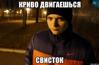 криво двигаешься свисток