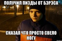 получил пизды от бэрэса сказал что просто свело ногу