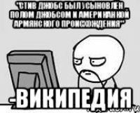 "Стив Джобс был усыновлён Полом Джобсом и американкой АРМЯНСКОГО происхождения" -ВИКИПЕДИЯ