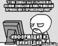 "Стив Джобс был усыновлён Полом Джобсом и американкой АРМЯНСКОГО происхождения" -информация из ВИКИПЕДИИ