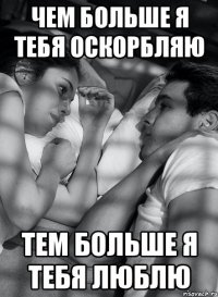 чем больше я тебя оскорбляю тем больше я тебя люблю