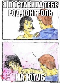 Я поставила тебе род.контроль на ютуб