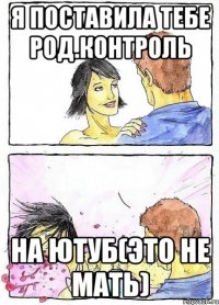 Я поставила тебе род.контроль на ютуб(Это не мать)