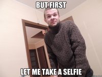 but first let me take a selfie