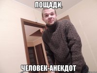 пощади, человек-анекдот