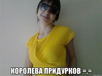  Королева придурков =.=