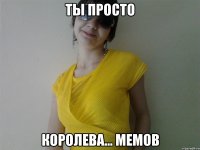 Ты просто королева... мемов