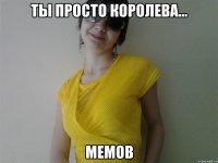 Ты просто королева... Мемов