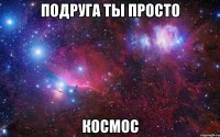 подруга ты просто космос