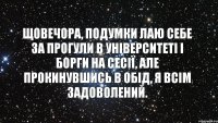 Щовечора, подумки лаю себе за прогули в університеті і борги на сесії, але прокинувшись в обід, я всім задоволений.