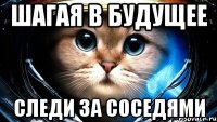 шагая в будущее следи за соседями