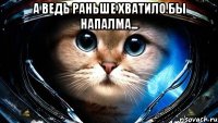 А ведь раньше хватило бы напалма... 