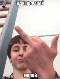 иди пофапай малой