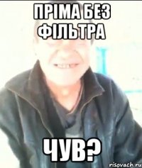 Пріма без фільтра Чув?