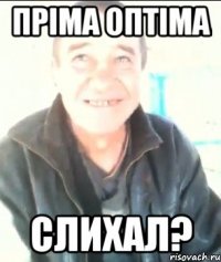 Пріма оптіма слихал?