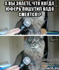 А вы знаете, что когда Юферь пошутил надо смеятся!? 