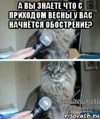 А вы знаете что с приходом весны у вас начнётся обострение? 