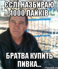 Єслі назбираю 1000 лайків Братва купить пивка...