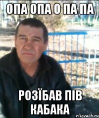 Опа опа о па па Розїбав пів кабака